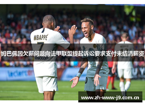姆巴佩因欠薪问题向法甲联盟提起诉讼要求支付未结清薪资 姆巴佩因欠薪问题向法甲联盟提起诉讼要求支付未结清薪资